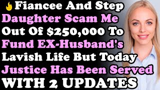 WITH 2 UPDATES: Fiancee \u0026 Stepdaughter Scam Me Out Of $250,000 To Fund EX-Husband's Lavish Life...