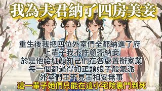 完結輕鬆爽文：重生後我為夫君納了四房美妾搞宅鬥，上輩子，我不許顧芥納妾。於是他給紅顏知己們在各處置辦家業，每一個都過得如正頭娘子般氣派。外室們王不見王，相安無事。但這一輩子，她們只能在這小宅院裏鬥到死