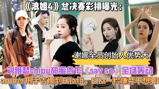 《浪姐4》總決賽彩排曝光：劉雅瑟chipu甜蜜合作《say so》全場轟動，amber甩手吉娜到Ella聯盟，Ella一臉嫌棄不想要！謝娜全員創始人優勢大