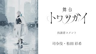 舞台 トワツガイ　出演者コメント 【司令役・松田 彩希】