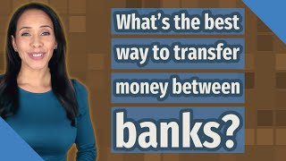 What's the best way to transfer money between banks?