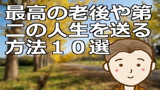 最高の老後や第二の人生を送る方法１０選　現役時代とは異なる第二の人生を豊かに幸せに生きるための方法をご紹介します