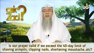 Is prayer valid if we exceed 40 day limit of shaving armpit, pubic hair, cut nails etc Assimalhakeem