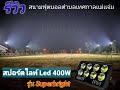 รีวิว โคมไฟสปอตไลท์ LED 400W รุ่น Superbright ที่ใช้ในสนามบอล ส่องสนามฟุตบอล สว่างสูง