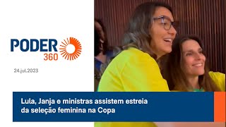 Lula, Janja e ministras assistem estreia da seleção feminina na Copa