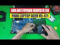 Cara Ganti Upgrade Hardisk Laptop ke SSD (Laptop Acer V5-471)