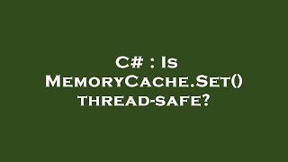 C# : Is MemoryCache.Set() thread-safe?