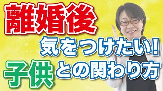 【子連れ離婚】離婚後に気をつけたい！子供への関わり方