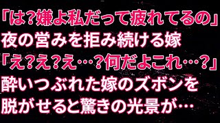 【修羅場】嫁「は？嫌よ私だって疲れてるの」夜の営みを拒み続ける嫁。俺「え？え？え…？何だよこれ…？」酔いつぶれた嫁のズボンを脱がせると驚きの光景が広がっていた…【スカッとする話】