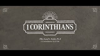 The Lord's Table Pt.5 - 1 Corinthian 11:17-34