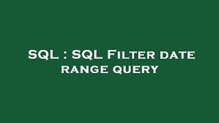 SQL : SQL Filter date range query