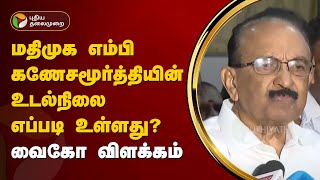 மதிமுக எம்பி கணேசமூர்த்தியின் உடல்நிலை எப்படி உள்ளது? வைகோ விளக்கம் | MDMK | PTT