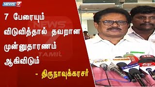 7 பேரையும் விடுவித்தால் தவறான முன்னுதாரணம் ஆகிவிடும் : திருநாவுக்கரசர் கருத்து