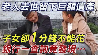 老人去世後留下巨額遺產，子女卻一分錢不能花，銀行一查詢竟發現… |三味書屋