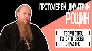 Протоиерей Димитрий Рощин: Творчество по сути своей страстно. Беседу ведет Владимир Семёнов.