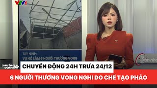 Chuyển động 24h trưa 24/12: 6 người thương v.ong tại Tây Ninh nghi do chế tạo pháo