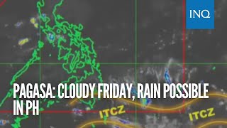 Pagasa: Cloudy Friday, rain possible in PH