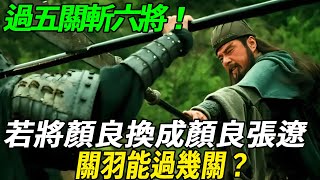 過五關斬六將，若換成顏良許褚徐晃、張遼夏侯惇，關羽能過幾關？#历史 #三国志