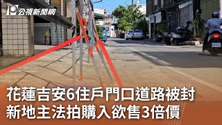 花蓮吉安6住戶門口道路被封 新地主法拍購入欲售3倍價｜20240805 公視中晝新聞