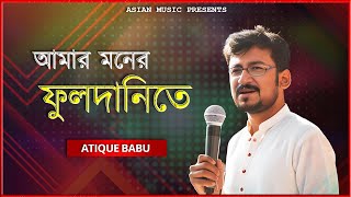 Amar Moner Fuldanite - আমার মনের ফুলদানিতে রাখো তোমার মন - Atique Babu