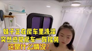 妹子正在房车里洗澡，突然感觉房车一阵摇晃，这是什么情况？