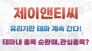 제이앤티씨-유리기판 테마 계속 상승합니다!유리기판 테마 내에서도 종목 순환매 발생,유리기판 관심 종목 리스트는?