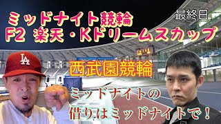 【西武園競輪　F2　楽天・Ｋドリームスカップ　最終日】今夜もミッドナイト競輪！　やられたらやり返す倍返しだ！！ひこべー、アムロの巻