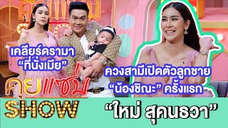 คุยแซ่บShow:“ใหม่ สุคนธวา”ควงสามีเปิดตัวลูกชาย“น้องชิณะ” เคลียร์ดรามา“ที่นั่งเมีย”เผยขาเตียงเกือบหัก