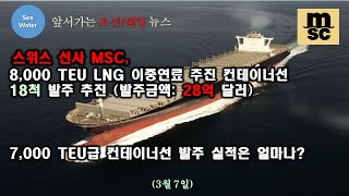 스위스 선사 MSC, 8,000 TEU LNG 이중연료 추진 컨테이너선 18척 발주 추진 (발주금액: 28억 달러)  -  7,000 TEU급 컨테이너선 발주 실적은 얼마나?