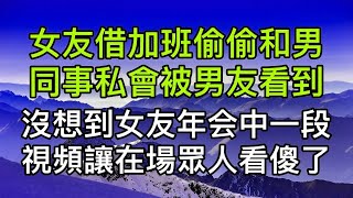 女友借加班偷偷和男同事私會被前來接她下班的男友看到，男友設計報復，沒想到在女友年會中一段影片讓在場的眾人看傻眼了！真實故事 ｜都市男女｜情感｜男閨蜜｜妻子出軌