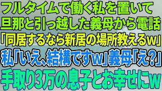 【スカッと感動】私がフルタイムで働き家計を支えていると知らず旦那と引っ越した義母「同居するなら新居の場所を教えるわw」→「いえいえ、結構ですw」「え？」手取り3万の息子とお幸せに