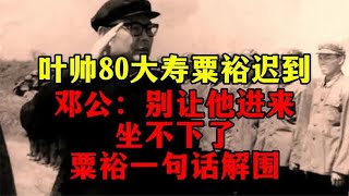 叶帅80大寿粟裕迟到，邓公：别让他进来坐不下了。粟裕一句话解围