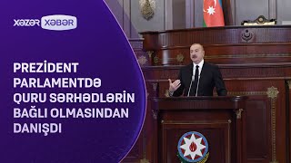 Prezident parlamentdə quru sərhədlərin niyə bağlı olmasından DANIŞDI