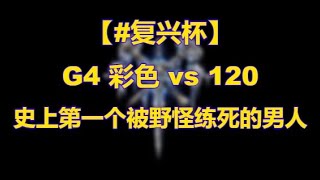 【TED出品】G4 彩色 vs 120 史上第一个被野怪练死的男人 复兴杯