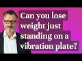 Can you lose weight just standing on a vibration plate?