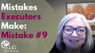 10 Mistakes Executors Make: Mistake #9