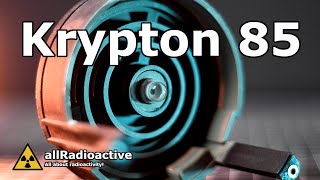 Exploring Krypton 85 and its radioactivity