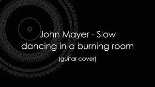 John Mayer - Slow dancing in a burning room (fingerstyle guitar)