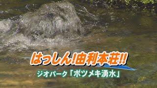 はっしん！由利本荘！！～ジオパーク『ボツメキ湧水』～（令和4年9月9日放送）【秋田県由利本荘市】