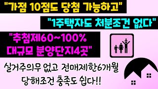 가점10점도 당첨 가능하고 1주택자도 처분조건없다! 추첨제60~100% 대규모분양단지4곳! 실거주의무없고 전매제한 6개월 당해조건충족도쉽다!