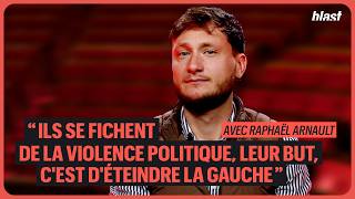 RAPHAËL ARNAULT : ILS SE FICHENT DE LA VIOLENCE POLITIQUE, LEUR BUT, C’EST D’ÉTEINDRE LA GAUCHE