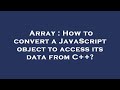 Array : How to convert a JavaScript object to access its data from C++?