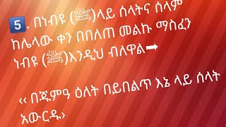 . በነብዩ (ﷺ)ላይ ሰላትና ሰላም ከሌላው ቀን በበለጠ መልኩ ማስፈን ነብዩ (ﷺ)እንዲህ ብለዋል➨‹ በጁምዓ ዕለት በይበልጥ እኔ ላይ ሰላት አውርዱ› ።