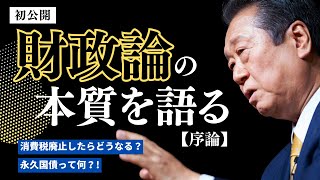 【初公開】小沢一郎が財政論の本質を語る！『序論』〜消費税廃止したらどうなる？ & 永久国債って何？！〜