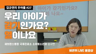 [김규연의 우리 아이를 위한 클릭 우.아.클] #27 '우리 아이가 감기인가요? 열이나요' (세브란스병원 국제진료소 소아과전문의 김규연 교수)