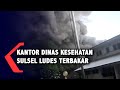 Detik-Detik Kebakaran Gedung Dinas Kesehatan Sulawesi Selatan