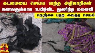 கடமையை செய்ய வந்த அதிகாரிகள்...கணவனுக்காக உயிர்விட துணிந்த மனைவி - நெஞ்சை பதற வைத்த செயல்