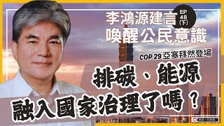 李鴻源建言。喚醒公民意識 Ep.48 下｜COP 29 亞塞拜然登場：排碳、能源融入國家治理了嗎？_前內政部長李鴻源 X 主持人彭瀞儀