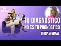 TU DIAGNÓSTICO NO ES TU PRONÓSTICO CON MIRIAM GIMAL.