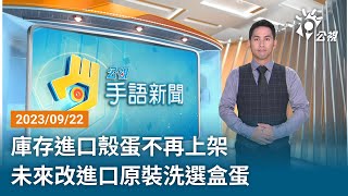 20230922 公視手語新聞 完整版｜庫存進口殼蛋不再上架 未來改進口原裝洗選盒蛋